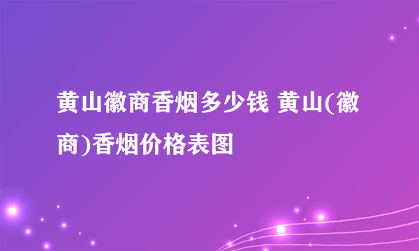 黄山徽商香烟多少钱 黄山(徽商)香烟价格表图