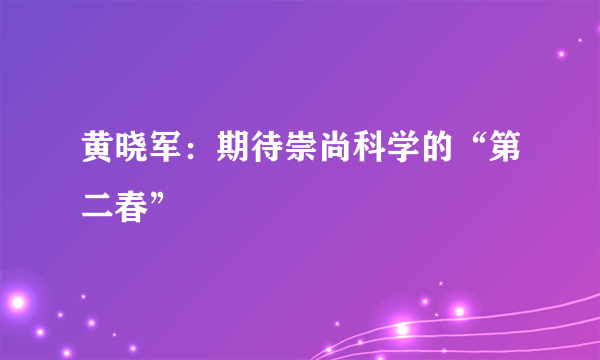 黄晓军：期待崇尚科学的“第二春”