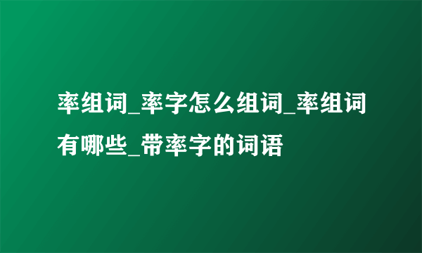 率组词_率字怎么组词_率组词有哪些_带率字的词语