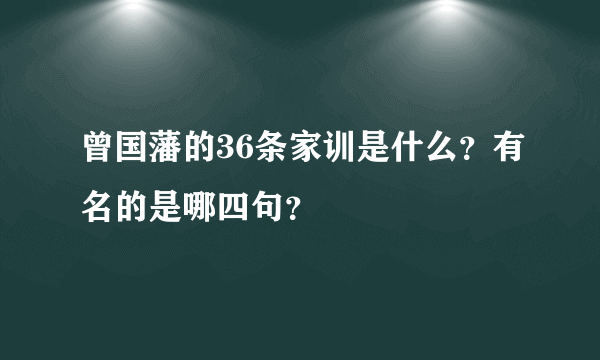 曾国藩的36条家训是什么？有名的是哪四句？