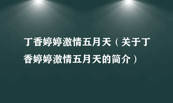 丁香婷婷激情五月天（关于丁香婷婷激情五月天的简介）