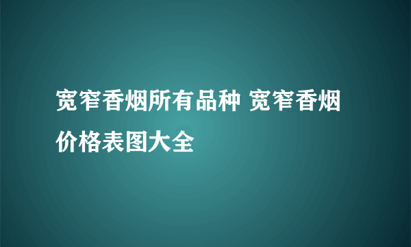 宽窄香烟所有品种 宽窄香烟价格表图大全