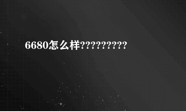 6680怎么样?????????