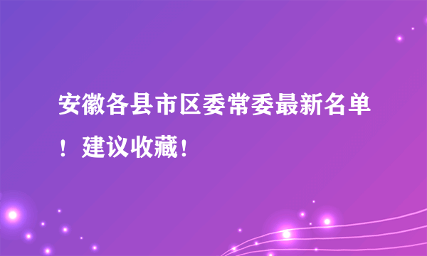 安徽各县市区委常委最新名单！建议收藏！