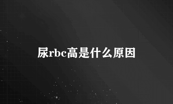 尿rbc高是什么原因