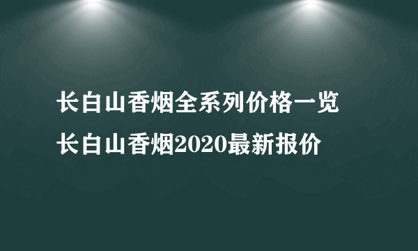 长白山香烟全系列价格一览 长白山香烟2020最新报价