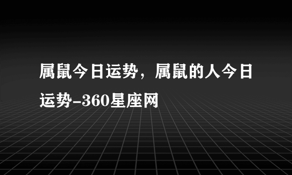 属鼠今日运势，属鼠的人今日运势-360星座网