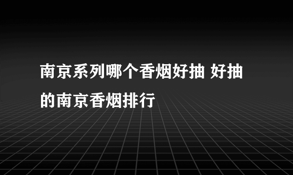 南京系列哪个香烟好抽 好抽的南京香烟排行