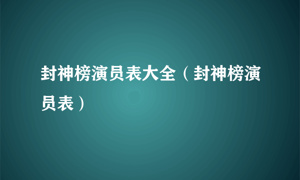 封神榜演员表大全（封神榜演员表）