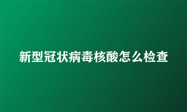 新型冠状病毒核酸怎么检查