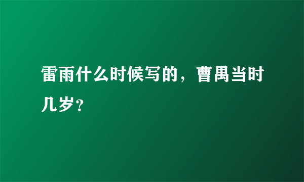 雷雨什么时候写的，曹禺当时几岁？