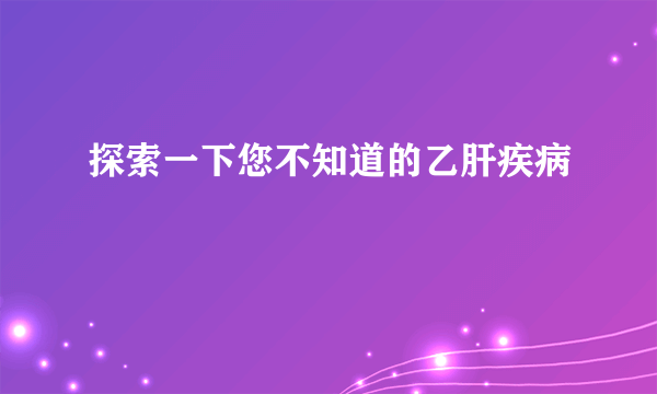 探索一下您不知道的乙肝疾病