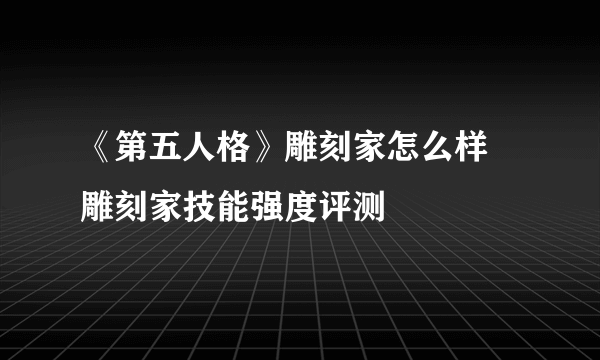 《第五人格》雕刻家怎么样 雕刻家技能强度评测