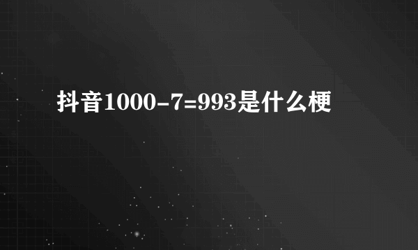 抖音1000-7=993是什么梗