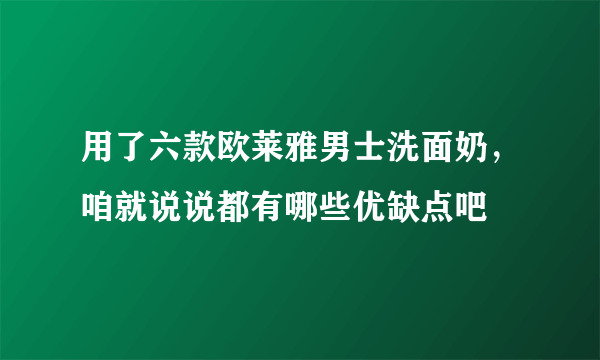 用了六款欧莱雅男士洗面奶，咱就说说都有哪些优缺点吧