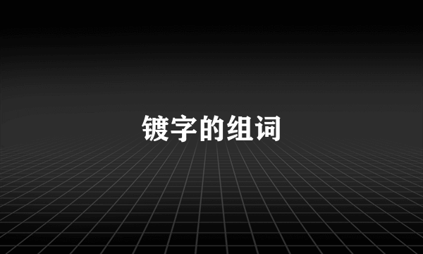 镀字的组词