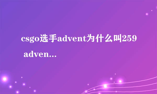 csgo选手advent为什么叫259 advent叫259原因介绍