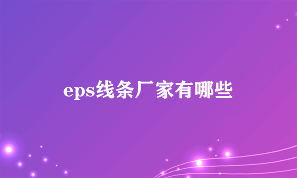 eps线条厂家有哪些