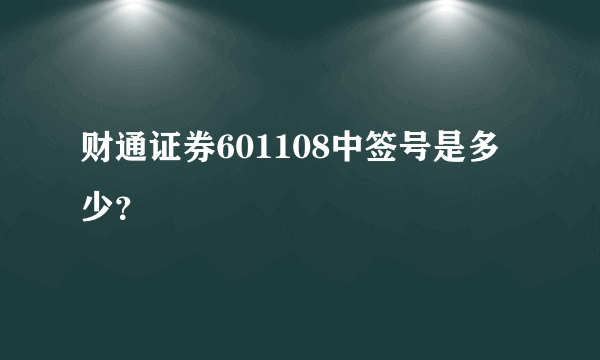 财通证券601108中签号是多少？