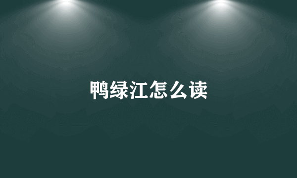 鸭绿江怎么读