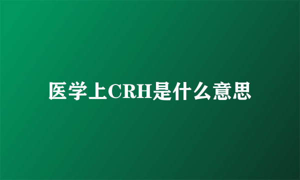 医学上CRH是什么意思