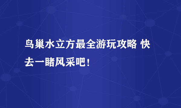 鸟巢水立方最全游玩攻略 快去一睹风采吧！ 