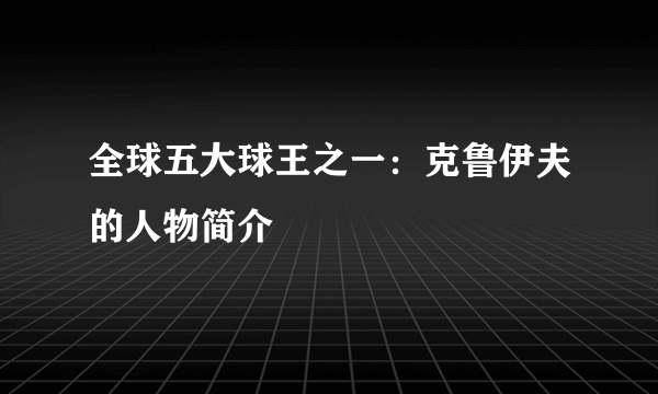 全球五大球王之一：克鲁伊夫的人物简介