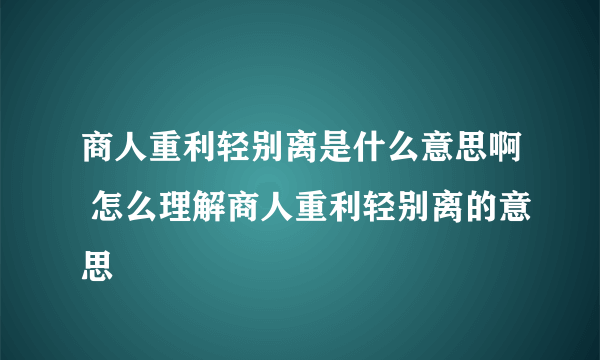 商人重利轻别离是什么意思啊 怎么理解商人重利轻别离的意思