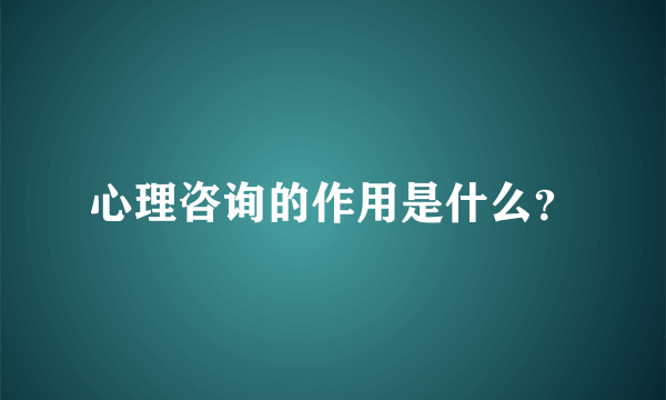 心理咨询的作用是什么？