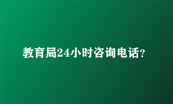 教育局24小时咨询电话？