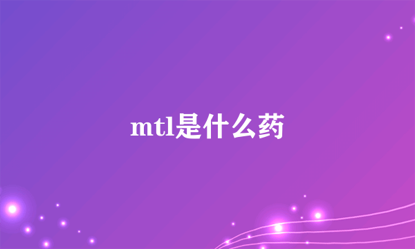 mtl是什么药