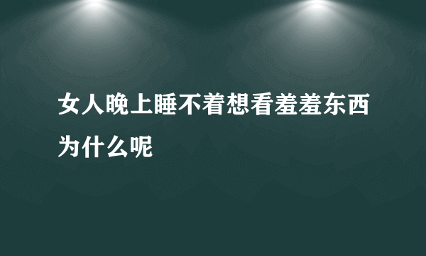 女人晚上睡不着想看羞羞东西为什么呢