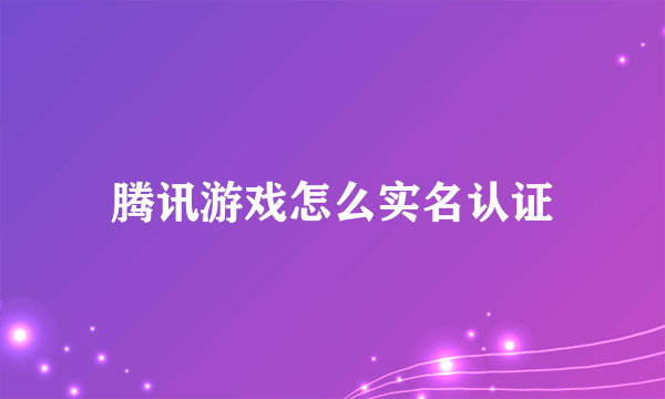 腾讯游戏怎么实名认证