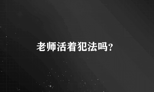 老师活着犯法吗？