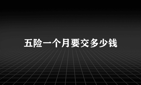 五险一个月要交多少钱