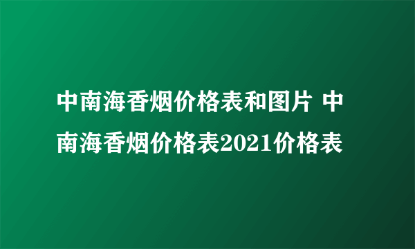 中南海香烟价格表和图片 中南海香烟价格表2021价格表