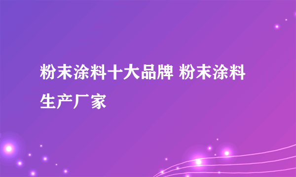 粉末涂料十大品牌 粉末涂料生产厂家