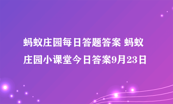 蚂蚁庄园每日答题答案 蚂蚁庄园小课堂今日答案9月23日