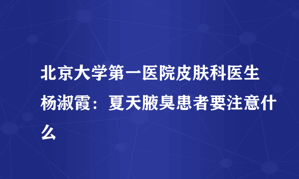 北京大学第一医院皮肤科医生杨淑霞：夏天腋臭患者要注意什么