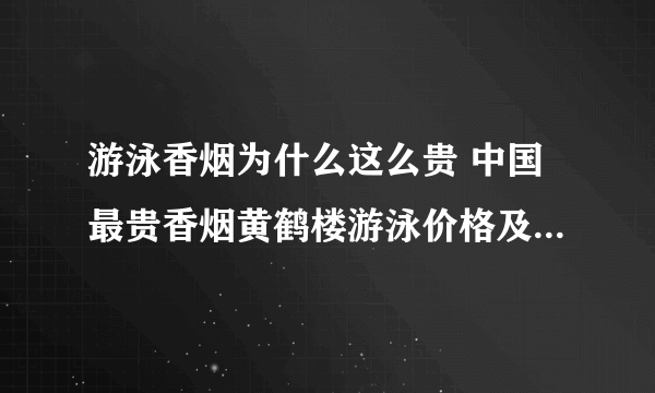 游泳香烟为什么这么贵 中国最贵香烟黄鹤楼游泳价格及图片介绍