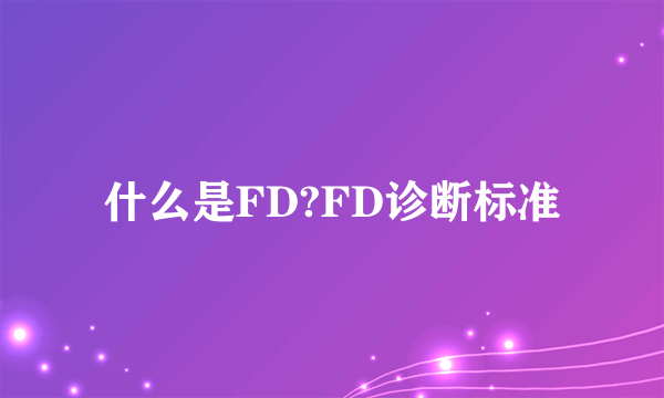 什么是FD?FD诊断标准