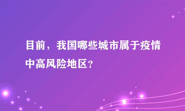 目前，我国哪些城市属于疫情中高风险地区？