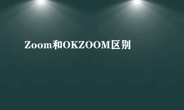 Zoom和OKZOOM区别