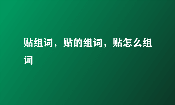 贴组词，贴的组词，贴怎么组词