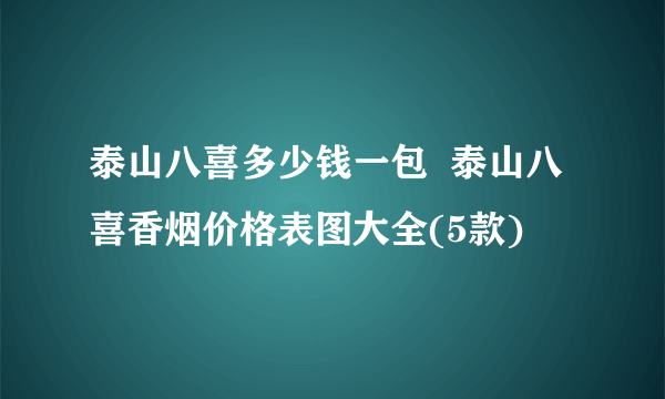 泰山八喜多少钱一包  泰山八喜香烟价格表图大全(5款)