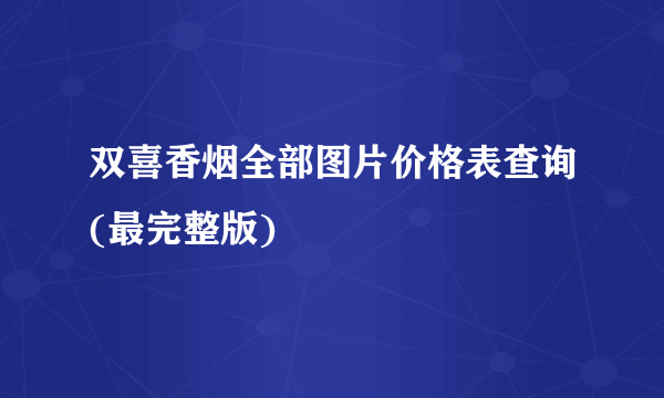 双喜香烟全部图片价格表查询(最完整版)