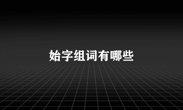 始字组词有哪些