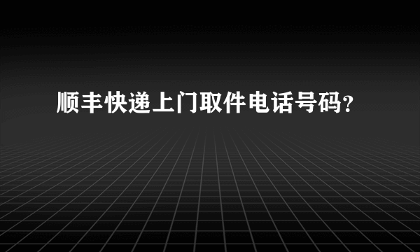 顺丰快递上门取件电话号码？