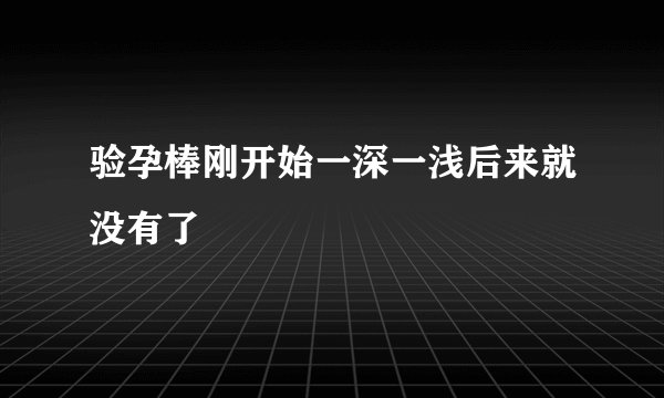 验孕棒刚开始一深一浅后来就没有了