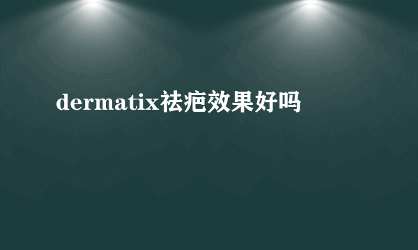 dermatix祛疤效果好吗